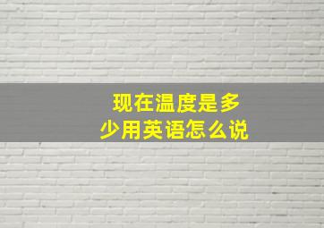 现在温度是多少用英语怎么说