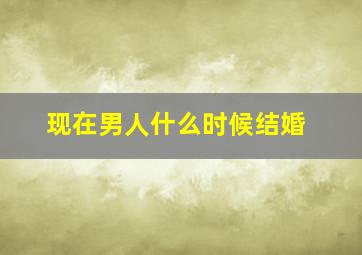 现在男人什么时候结婚