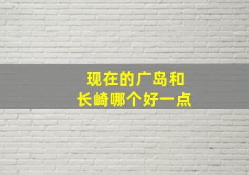 现在的广岛和长崎哪个好一点