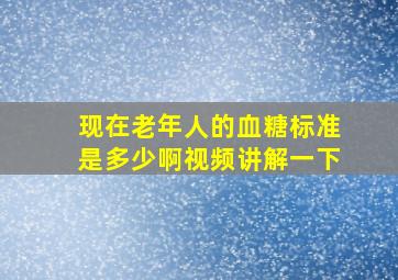 现在老年人的血糖标准是多少啊视频讲解一下