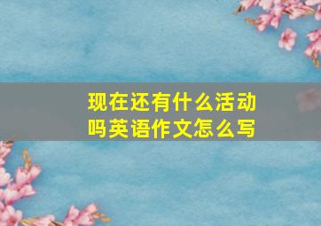 现在还有什么活动吗英语作文怎么写