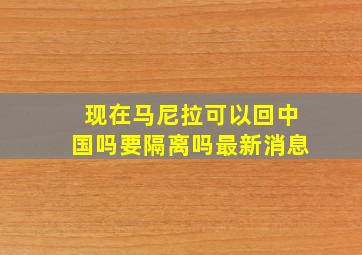 现在马尼拉可以回中国吗要隔离吗最新消息