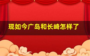 现如今广岛和长崎怎样了