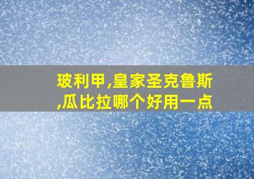 玻利甲,皇家圣克鲁斯,瓜比拉哪个好用一点