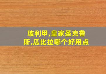 玻利甲,皇家圣克鲁斯,瓜比拉哪个好用点