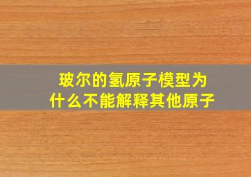 玻尔的氢原子模型为什么不能解释其他原子