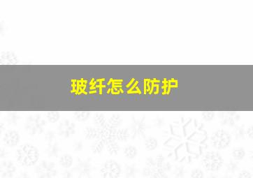 玻纤怎么防护