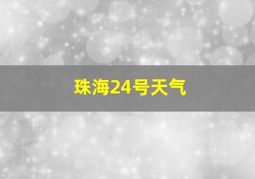 珠海24号天气