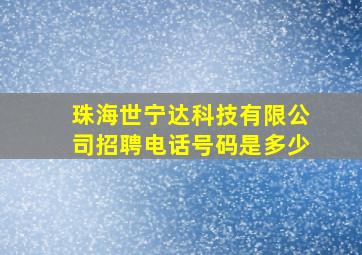 珠海世宁达科技有限公司招聘电话号码是多少