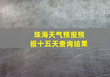 珠海天气预报预报十五天查询结果