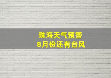 珠海天气预警8月份还有台风