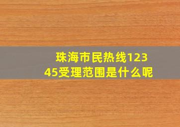 珠海市民热线12345受理范围是什么呢