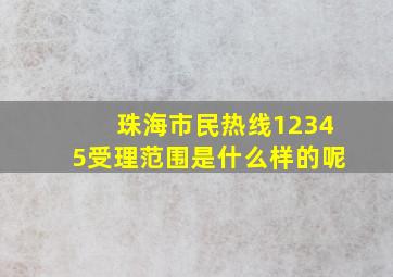 珠海市民热线12345受理范围是什么样的呢