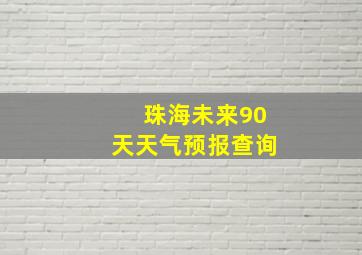 珠海未来90天天气预报查询