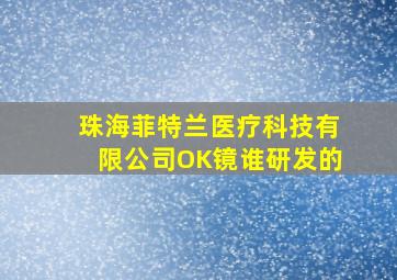 珠海菲特兰医疗科技有限公司OK镜谁研发的