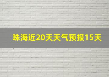 珠海近20天天气预报15天