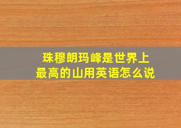 珠穆朗玛峰是世界上最高的山用英语怎么说