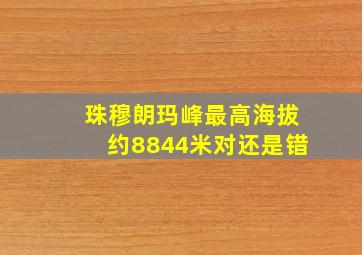 珠穆朗玛峰最高海拔约8844米对还是错