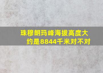 珠穆朗玛峰海拔高度大约是8844千米对不对