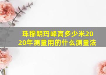 珠穆朗玛峰高多少米2020年测量用的什么测量法