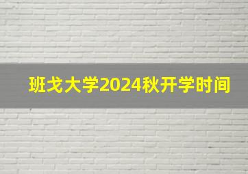 班戈大学2024秋开学时间