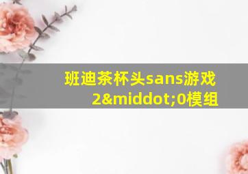 班迪茶杯头sans游戏2·0模组