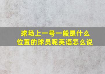 球场上一号一般是什么位置的球员呢英语怎么说