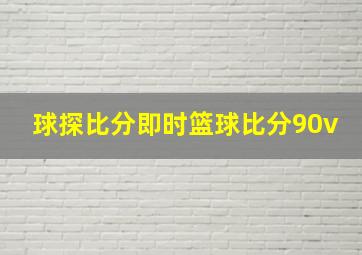 球探比分即时篮球比分90v