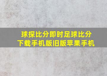 球探比分即时足球比分下载手机版旧版苹果手机