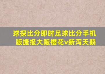 球探比分即时足球比分手机版捷报大阪樱花v新泻天鹅