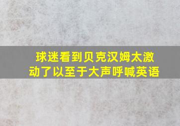 球迷看到贝克汉姆太激动了以至于大声呼喊英语