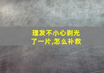 理发不小心剃光了一片,怎么补救