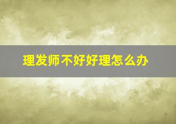 理发师不好好理怎么办