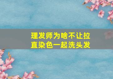 理发师为啥不让拉直染色一起洗头发