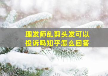 理发师乱剪头发可以投诉吗知乎怎么回答