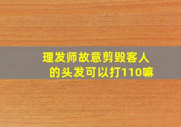 理发师故意剪毁客人的头发可以打110嘛