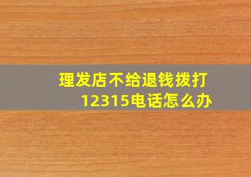 理发店不给退钱拨打12315电话怎么办