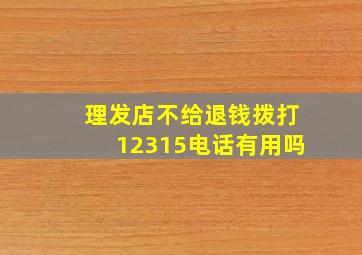 理发店不给退钱拨打12315电话有用吗