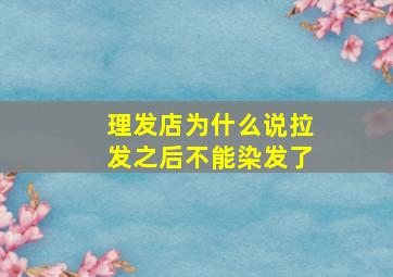 理发店为什么说拉发之后不能染发了