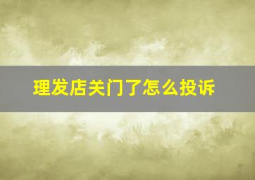 理发店关门了怎么投诉