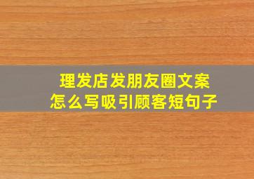 理发店发朋友圈文案怎么写吸引顾客短句子