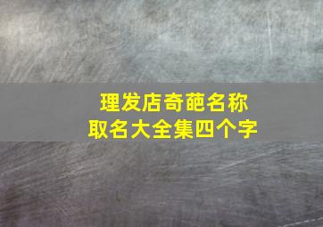 理发店奇葩名称取名大全集四个字