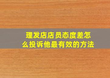 理发店店员态度差怎么投诉他最有效的方法