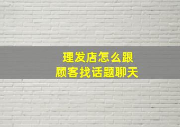 理发店怎么跟顾客找话题聊天