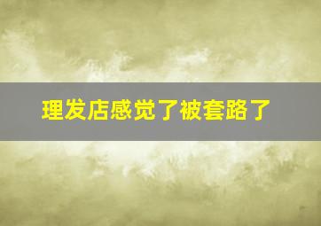 理发店感觉了被套路了