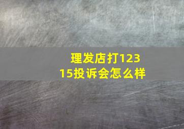 理发店打12315投诉会怎么样