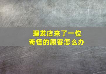 理发店来了一位奇怪的顾客怎么办