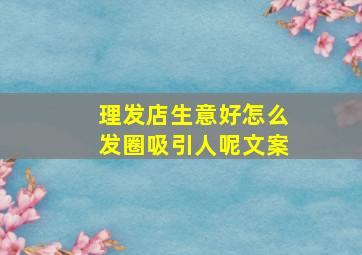 理发店生意好怎么发圈吸引人呢文案