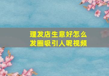 理发店生意好怎么发圈吸引人呢视频