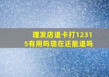 理发店退卡打12315有用吗现在还能退吗